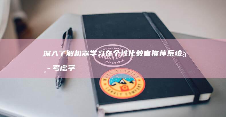 深入了解机器学习在个性化教育推荐系统中考虑学习风格差异的好处和挑战